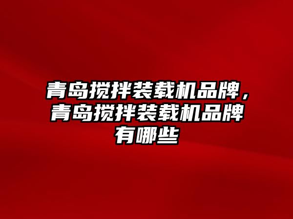 青島攪拌裝載機(jī)品牌，青島攪拌裝載機(jī)品牌有哪些