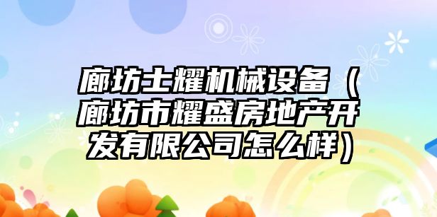 廊坊士耀機(jī)械設(shè)備（廊坊市耀盛房地產(chǎn)開發(fā)有限公司怎么樣）