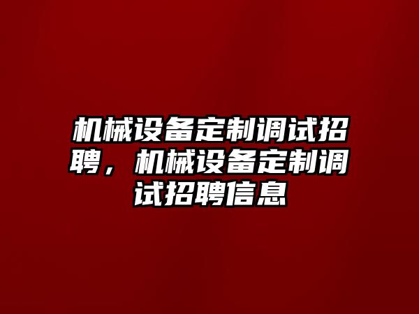 機(jī)械設(shè)備定制調(diào)試招聘，機(jī)械設(shè)備定制調(diào)試招聘信息