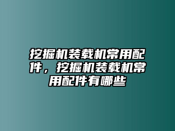 挖掘機(jī)裝載機(jī)常用配件，挖掘機(jī)裝載機(jī)常用配件有哪些