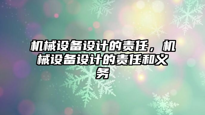 機械設(shè)備設(shè)計的責(zé)任，機械設(shè)備設(shè)計的責(zé)任和義務(wù)