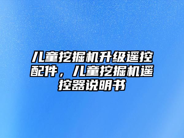 兒童挖掘機(jī)升級(jí)遙控配件，兒童挖掘機(jī)遙控器說明書