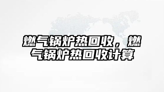 燃氣鍋爐熱回收，燃氣鍋爐熱回收計算