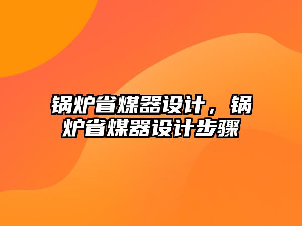 鍋爐省煤器設(shè)計，鍋爐省煤器設(shè)計步驟