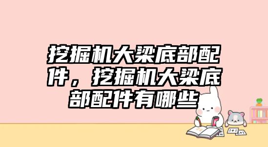 挖掘機(jī)大梁底部配件，挖掘機(jī)大梁底部配件有哪些