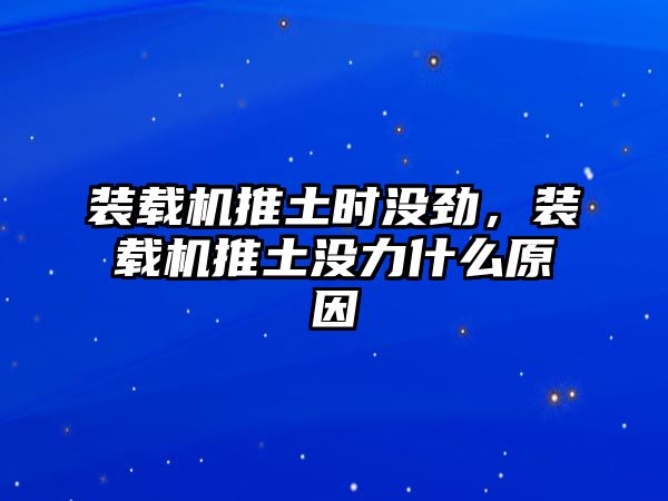 裝載機(jī)推土?xí)r沒勁，裝載機(jī)推土沒力什么原因