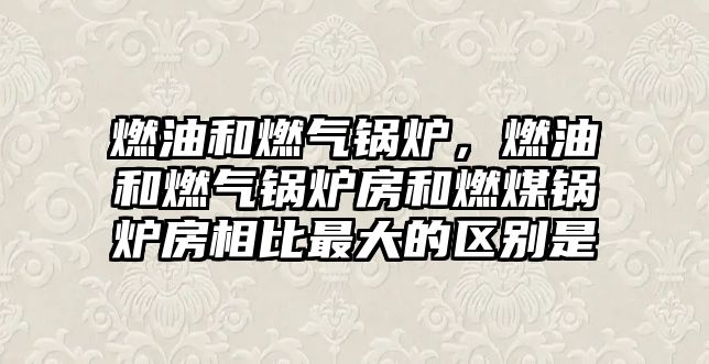 燃油和燃?xì)忮仩t，燃油和燃?xì)忮仩t房和燃煤鍋爐房相比最大的區(qū)別是