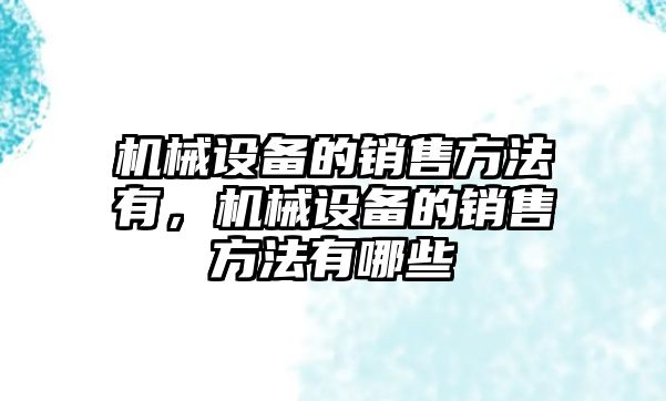 機械設備的銷售方法有，機械設備的銷售方法有哪些