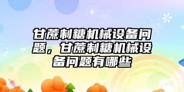 甘蔗制糖機(jī)械設(shè)備問題，甘蔗制糖機(jī)械設(shè)備問題有哪些