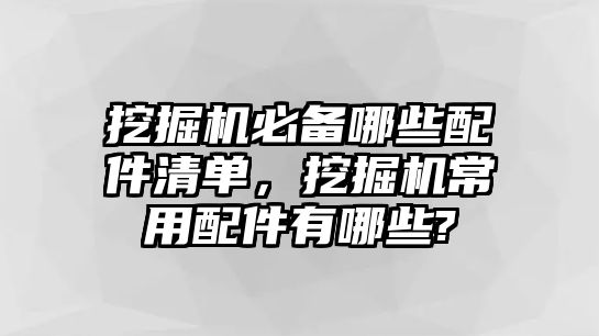 挖掘機必備哪些配件清單，挖掘機常用配件有哪些?