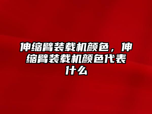 伸縮臂裝載機(jī)顏色，伸縮臂裝載機(jī)顏色代表什么