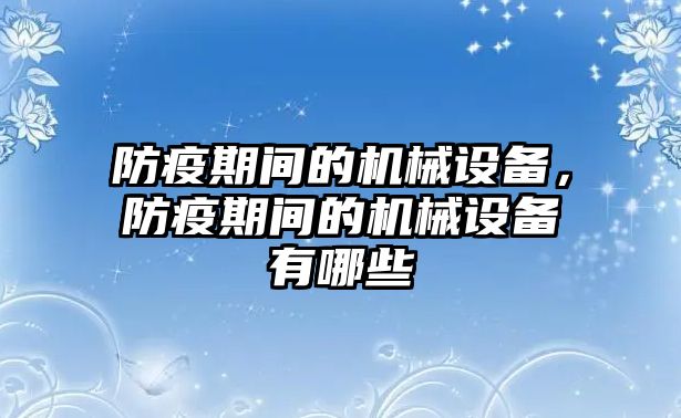 防疫期間的機(jī)械設(shè)備，防疫期間的機(jī)械設(shè)備有哪些