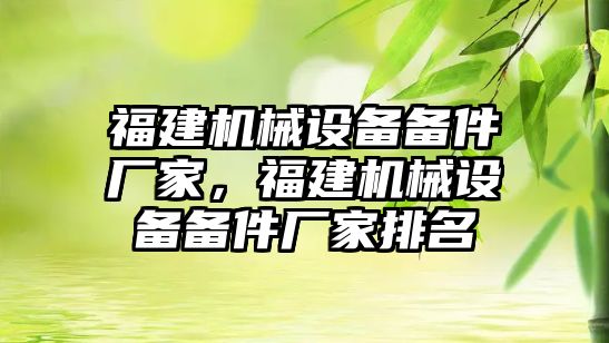 福建機械設備備件廠家，福建機械設備備件廠家排名