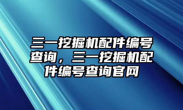 三一挖掘機(jī)配件編號(hào)查詢，三一挖掘機(jī)配件編號(hào)查詢官網(wǎng)