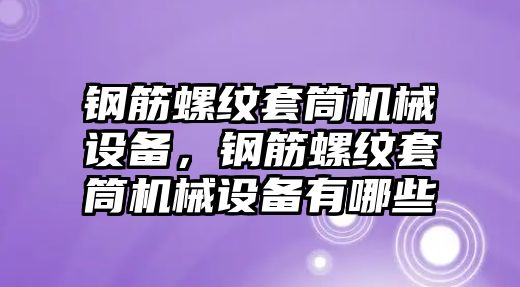 鋼筋螺紋套筒機械設備，鋼筋螺紋套筒機械設備有哪些