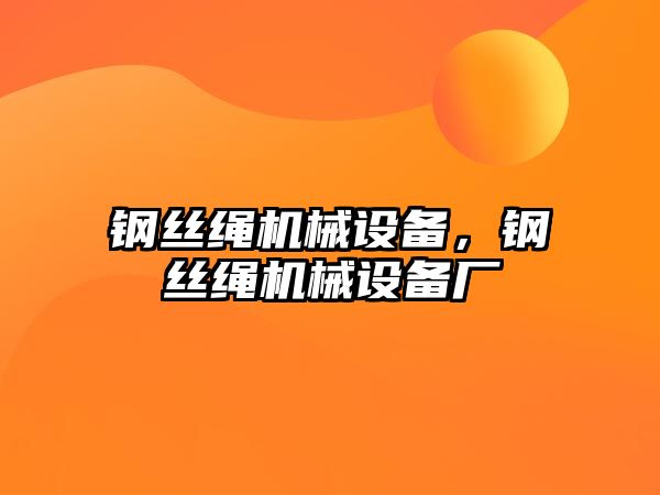 鋼絲繩機(jī)械設(shè)備，鋼絲繩機(jī)械設(shè)備廠