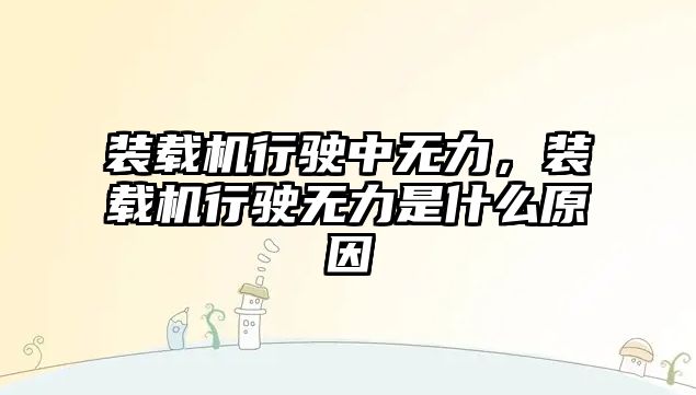 裝載機行駛中無力，裝載機行駛無力是什么原因