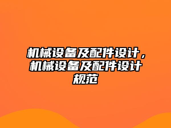 機(jī)械設(shè)備及配件設(shè)計，機(jī)械設(shè)備及配件設(shè)計規(guī)范