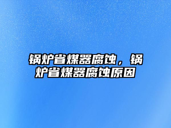 鍋爐省煤器腐蝕，鍋爐省煤器腐蝕原因