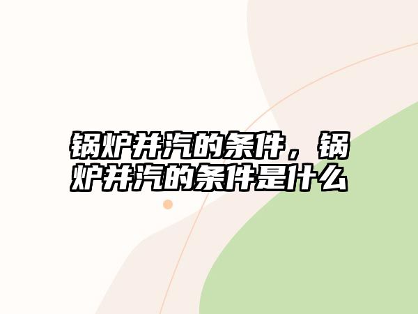 鍋爐并汽的條件，鍋爐并汽的條件是什么