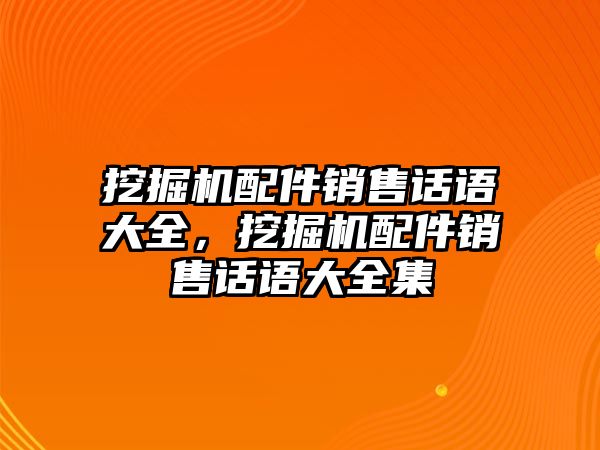 挖掘機(jī)配件銷售話語大全，挖掘機(jī)配件銷售話語大全集