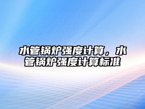 水管鍋爐強度計算，水管鍋爐強度計算標(biāo)準(zhǔn)