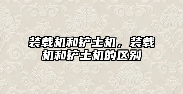 裝載機(jī)和鏟土機(jī)，裝載機(jī)和鏟土機(jī)的區(qū)別