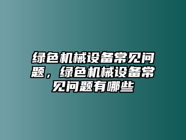 綠色機(jī)械設(shè)備常見問題，綠色機(jī)械設(shè)備常見問題有哪些