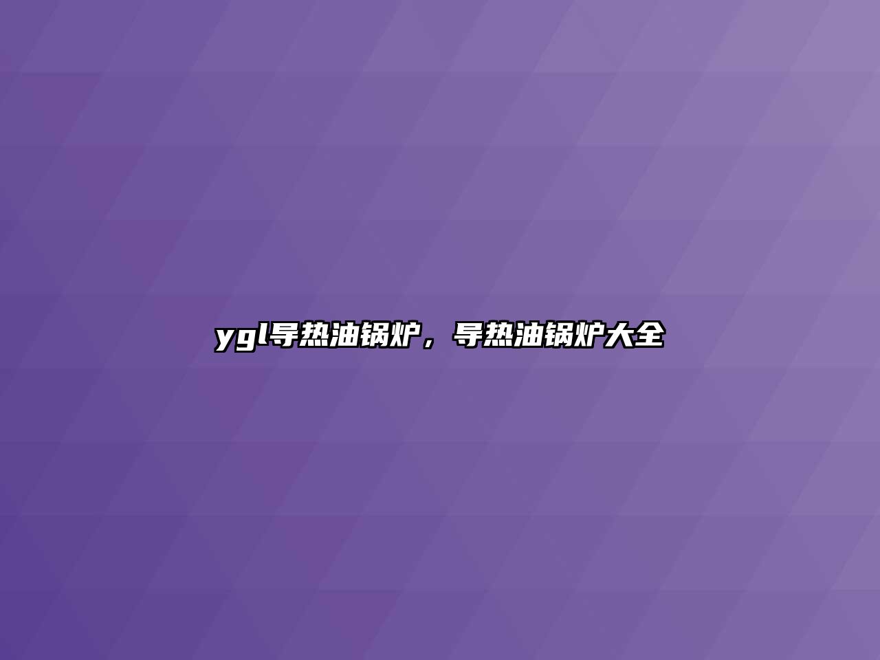 ygl導熱油鍋爐，導熱油鍋爐大全