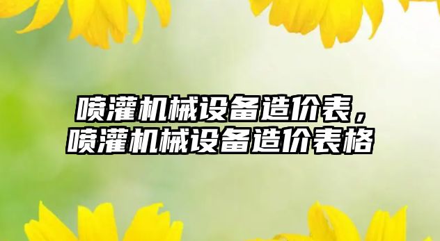 噴灌機械設備造價表，噴灌機械設備造價表格