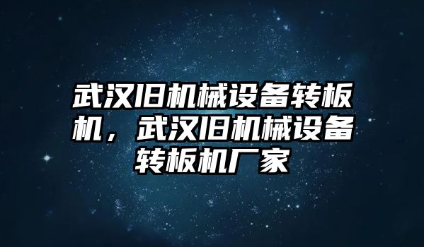 武漢舊機(jī)械設(shè)備轉(zhuǎn)板機(jī)，武漢舊機(jī)械設(shè)備轉(zhuǎn)板機(jī)廠家