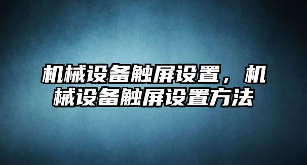 機(jī)械設(shè)備觸屏設(shè)置，機(jī)械設(shè)備觸屏設(shè)置方法