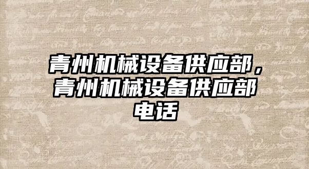 青州機械設備供應部，青州機械設備供應部電話