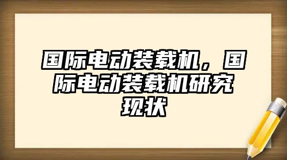 國(guó)際電動(dòng)裝載機(jī)，國(guó)際電動(dòng)裝載機(jī)研究現(xiàn)狀