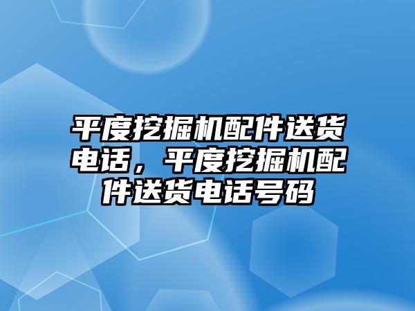 平度挖掘機(jī)配件送貨電話，平度挖掘機(jī)配件送貨電話號(hào)碼