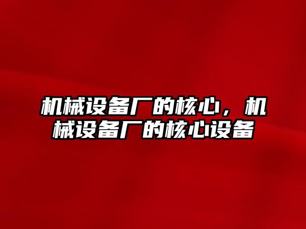 機械設(shè)備廠的核心，機械設(shè)備廠的核心設(shè)備