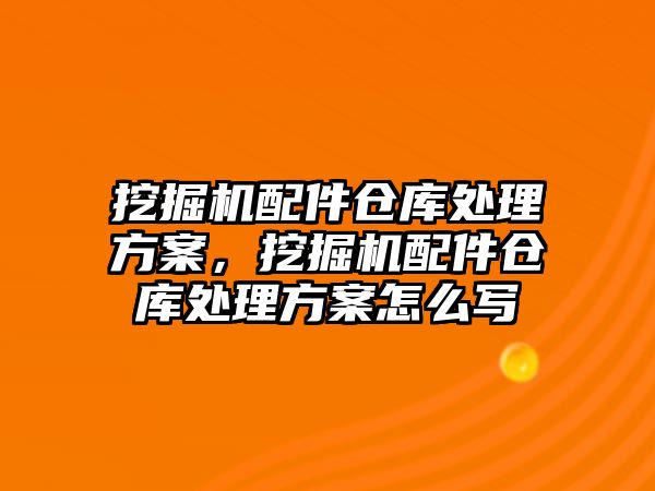 挖掘機配件倉庫處理方案，挖掘機配件倉庫處理方案怎么寫