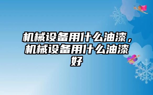 機械設(shè)備用什么油漆，機械設(shè)備用什么油漆好