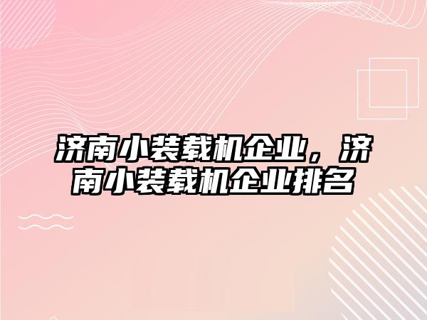 濟南小裝載機企業(yè)，濟南小裝載機企業(yè)排名