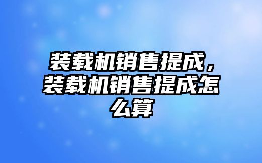 裝載機銷售提成，裝載機銷售提成怎么算