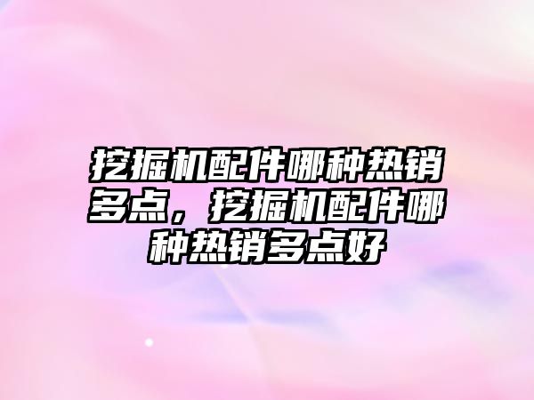 挖掘機配件哪種熱銷多點，挖掘機配件哪種熱銷多點好