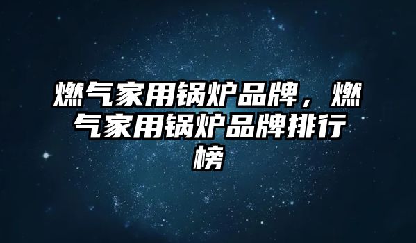 燃?xì)饧矣缅仩t品牌，燃?xì)饧矣缅仩t品牌排行榜