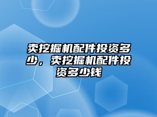 賣挖掘機配件投資多少，賣挖掘機配件投資多少錢