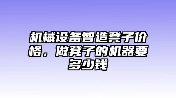 機(jī)械設(shè)備智造凳子價(jià)格，做凳子的機(jī)器要多少錢