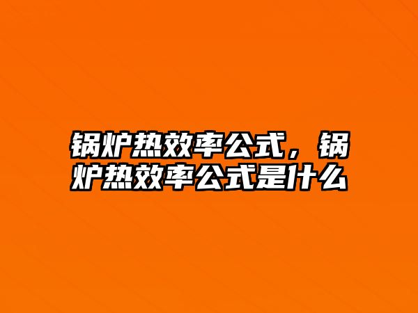 鍋爐熱效率公式，鍋爐熱效率公式是什么