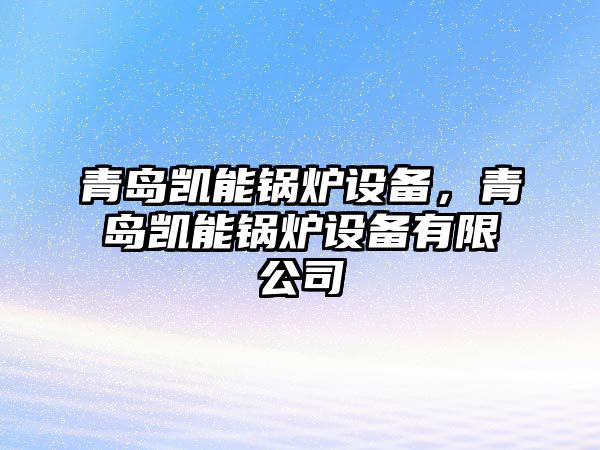 青島凱能鍋爐設(shè)備，青島凱能鍋爐設(shè)備有限公司