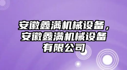 安徽鑫滿機械設(shè)備，安徽鑫滿機械設(shè)備有限公司