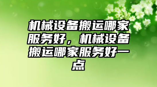 機(jī)械設(shè)備搬運(yùn)哪家服務(wù)好，機(jī)械設(shè)備搬運(yùn)哪家服務(wù)好一點(diǎn)