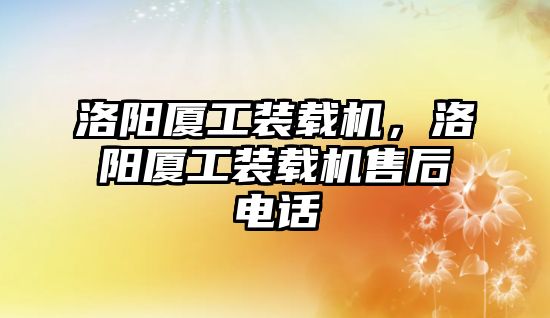 洛陽廈工裝載機(jī)，洛陽廈工裝載機(jī)售后電話