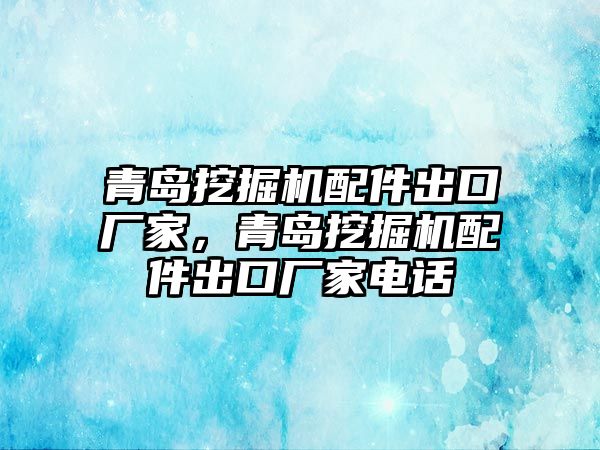 青島挖掘機(jī)配件出口廠家，青島挖掘機(jī)配件出口廠家電話